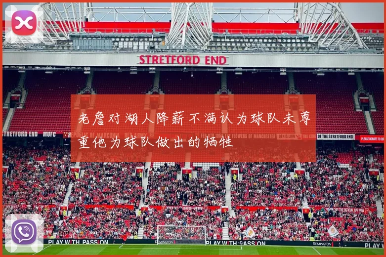 老詹对湖人降薪不满认为球队未尊重他为球队做出的牺牲
