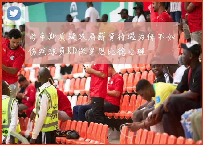 考辛斯质疑浓眉薪资待遇为何不如伤病球员KD保罗恩比德合理