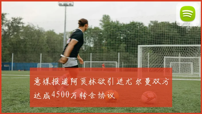 意媒报道阿莫林欲引进尤尔曼双方达成4500万转会协议