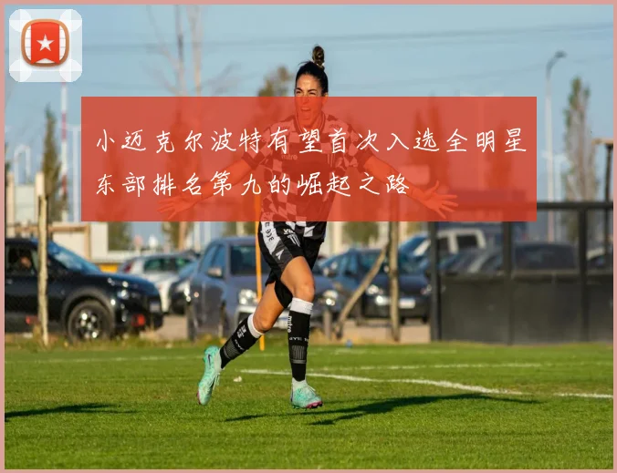 小迈克尔波特有望首次入选全明星东部排名第九的崛起之路