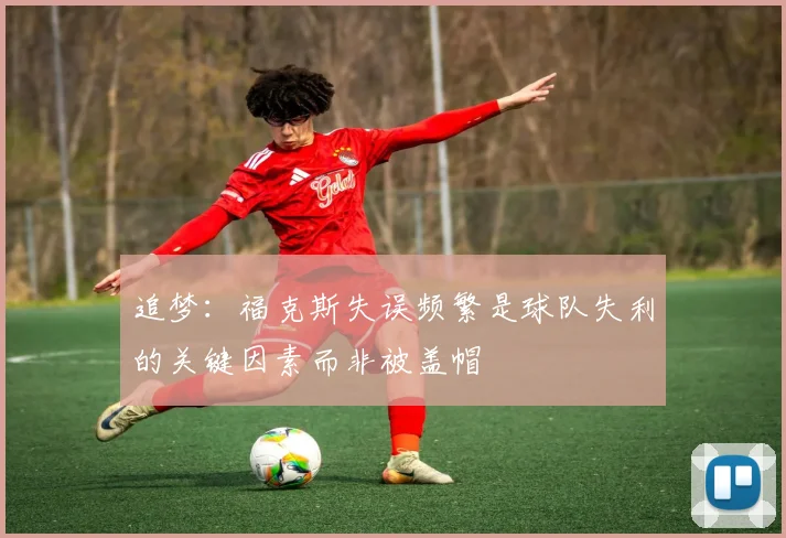 追梦：福克斯失误频繁是球队失利的关键因素而非被盖帽