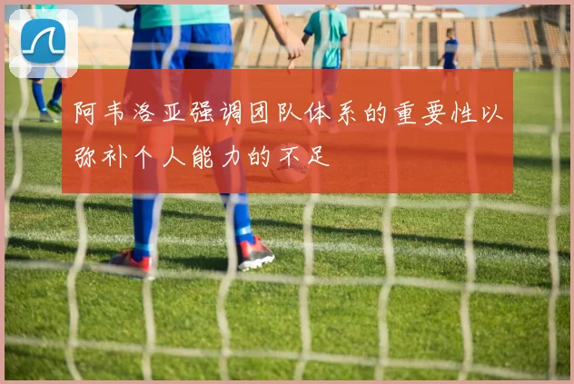 阿韦洛亚强调团队体系的重要性以弥补个人能力的不足