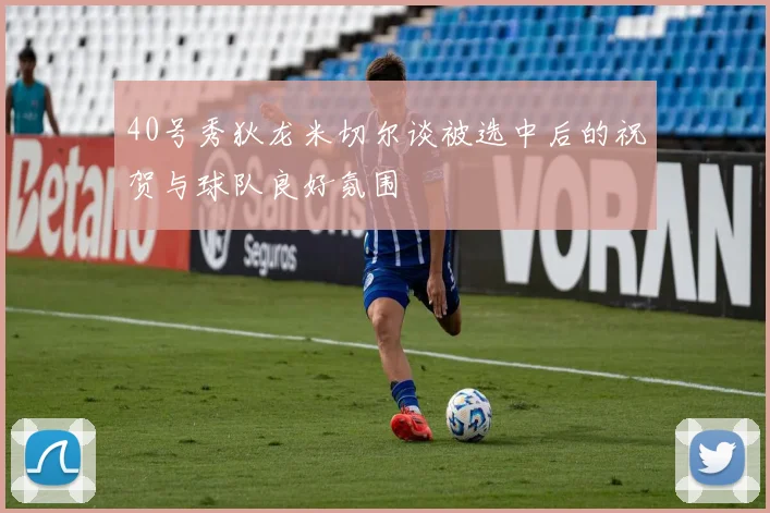 40号秀狄龙米切尔谈被选中后的祝贺与球队良好氛围