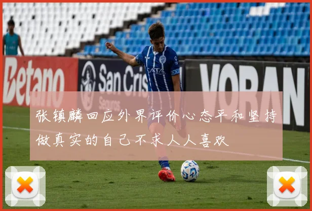 张镇麟回应外界评价心态平和坚持做真实的自己不求人人喜欢