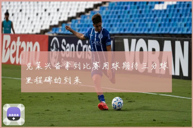 克莱兴奋拿到比赛用球期待三分球里程碑的到来