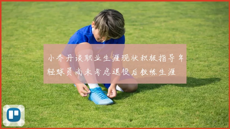 小乔丹谈职业生涯现状积极指导年轻球员尚未考虑退役后教练生涯