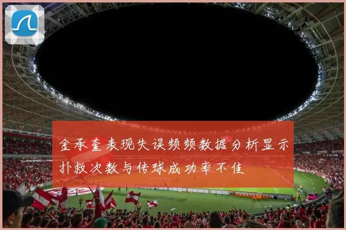 金承奎表现失误频频数据分析显示扑救次数与传球成功率不佳