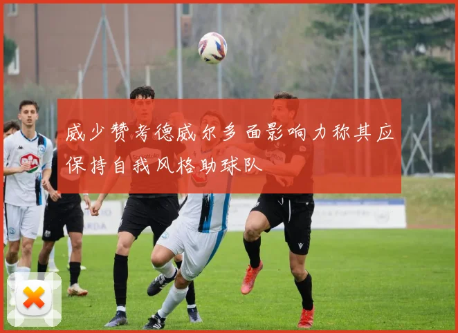 威少赞考德威尔多面影响力称其应保持自我风格助球队