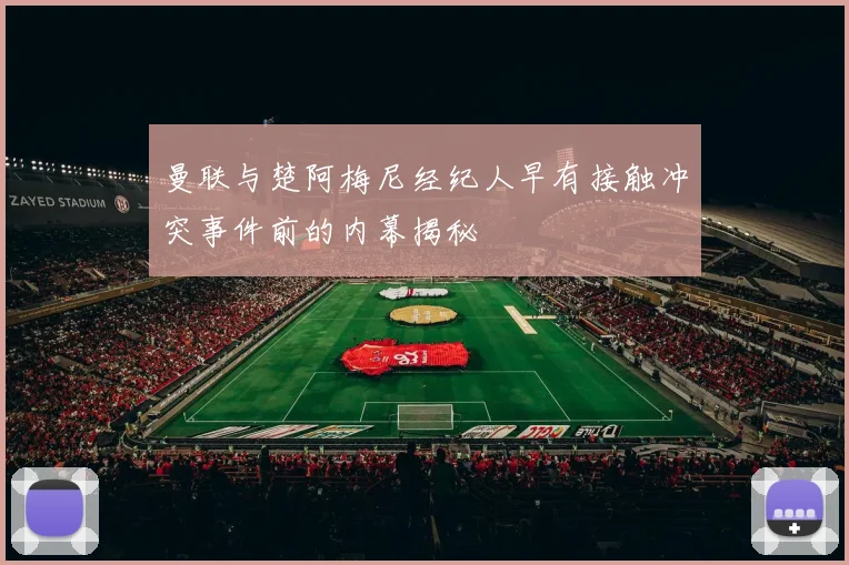 曼联与楚阿梅尼经纪人早有接触冲突事件前的内幕揭秘