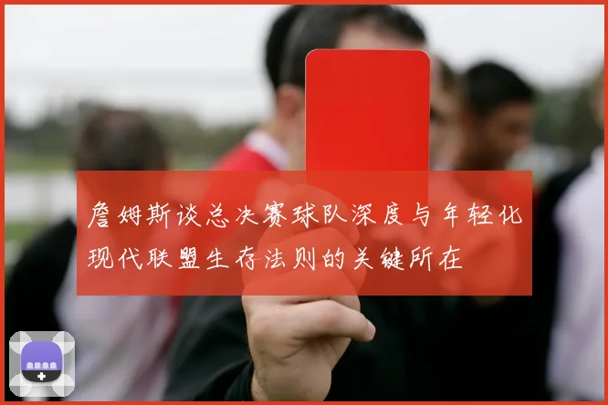 詹姆斯谈总决赛球队深度与年轻化现代联盟生存法则的关键所在